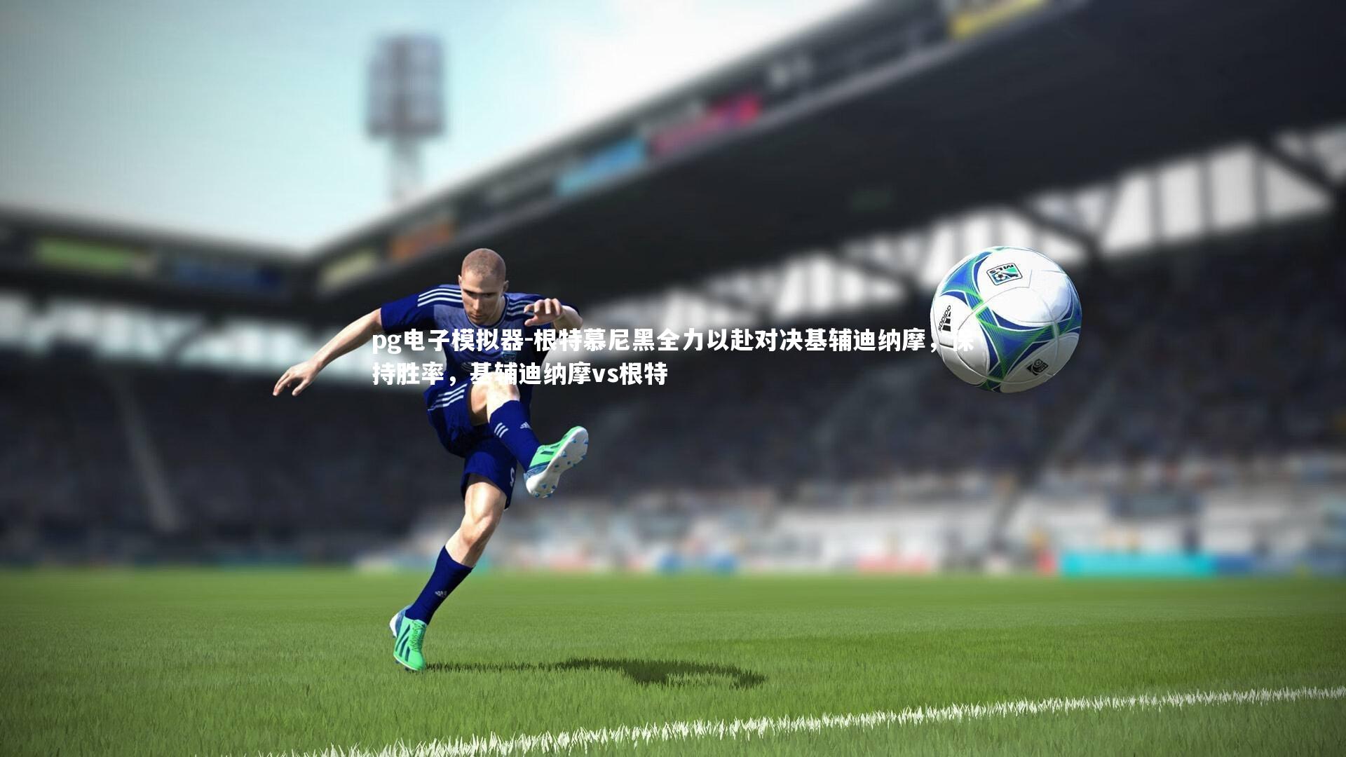 pg电子模拟器-根特慕尼黑全力以赴对决基辅迪纳摩，保持胜率，基辅迪纳摩vs根特