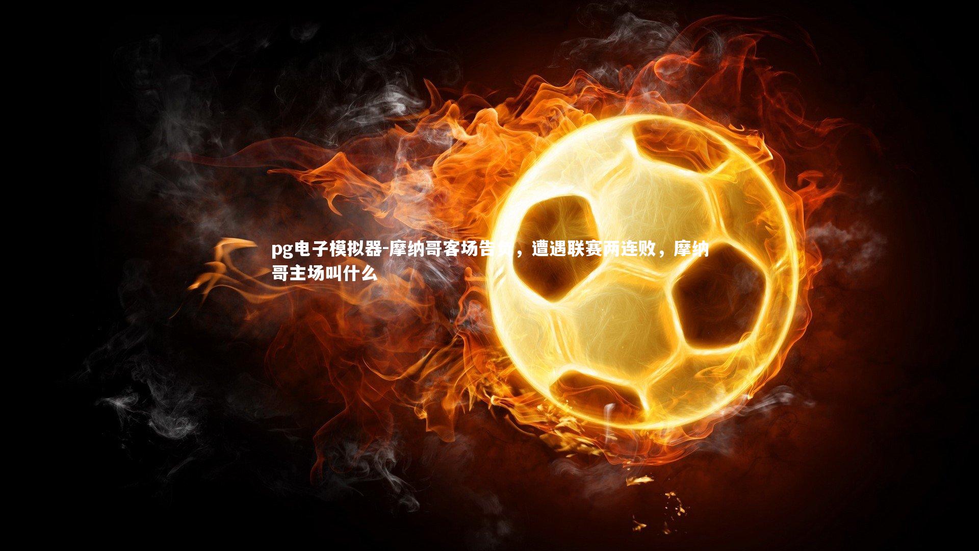 pg电子模拟器-摩纳哥客场告负，遭遇联赛两连败，摩纳哥主场叫什么