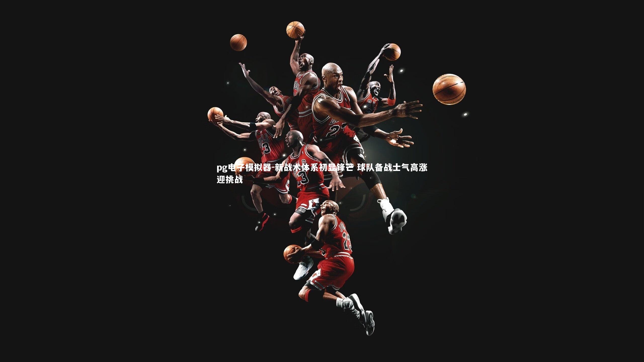 新战术体系初显锋芒 球队备战士气高涨迎挑战