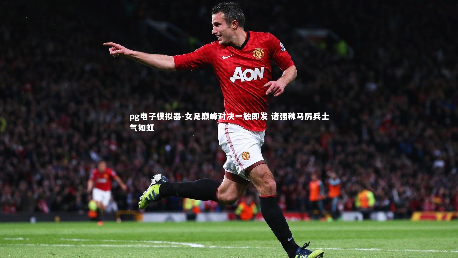pg电子模拟器-女足巅峰对决一触即发 诸强秣马厉兵士气如虹