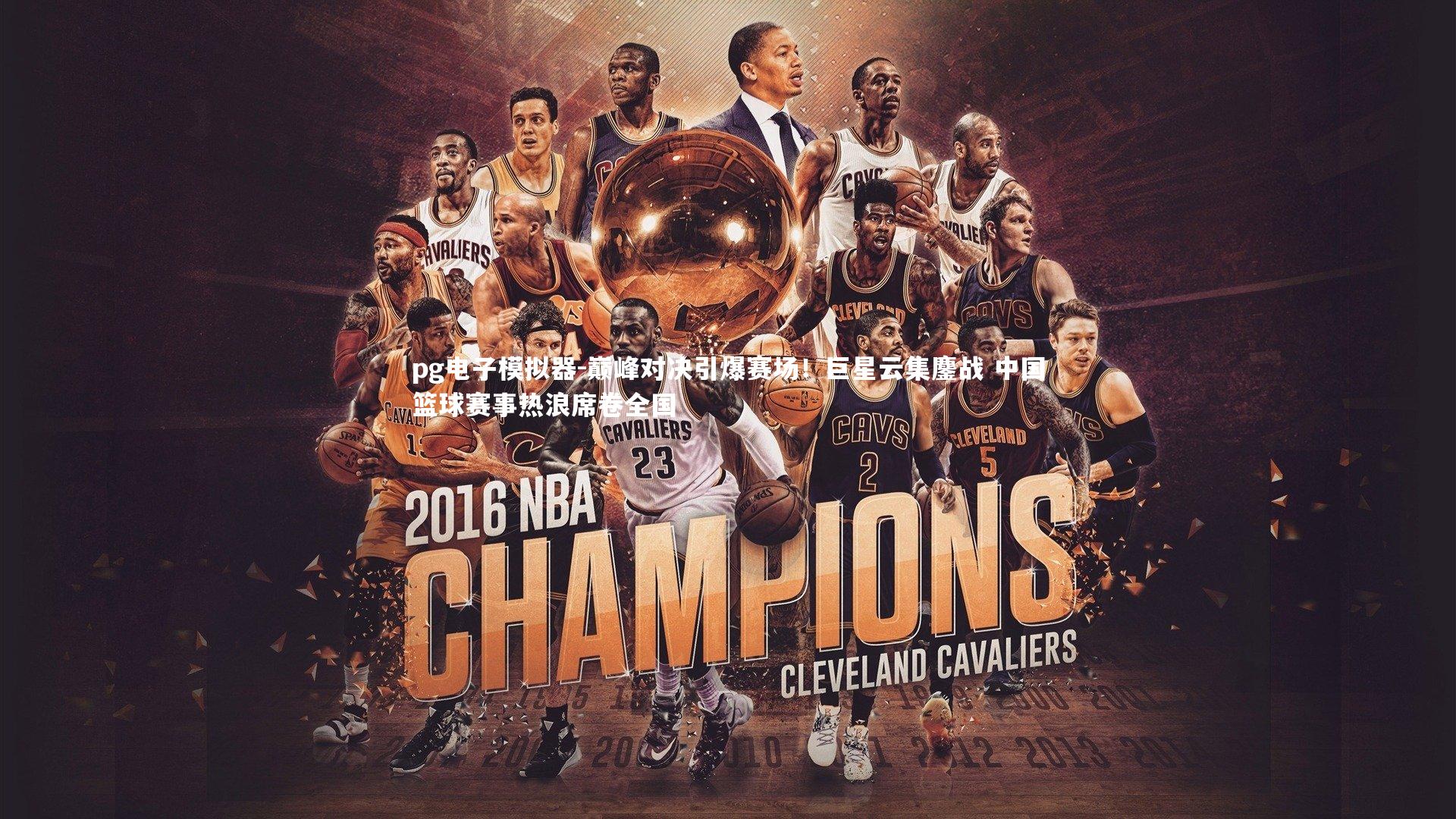 pg电子模拟器-巅峰对决引爆赛场！巨星云集鏖战 中国篮球赛事热浪席卷全国