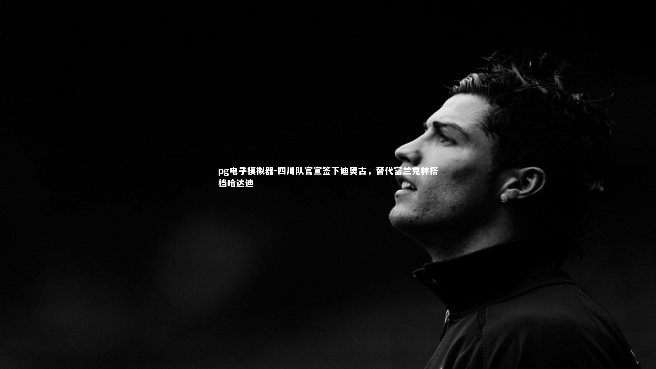 pg电子模拟器-四川队官宣签下迪奥古，替代富兰克林搭档哈达迪